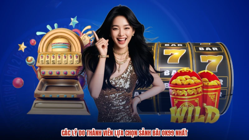 Các lý do thành viên lựa chọn sảnh bài OK99 nhất