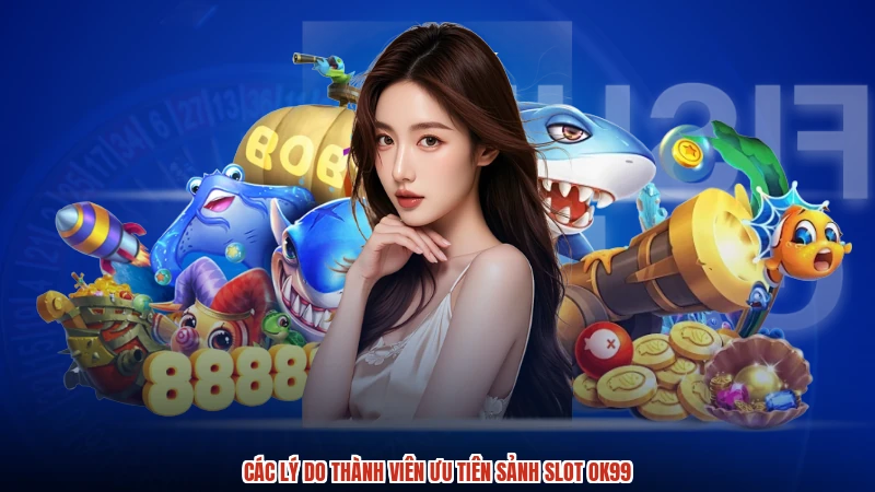 Các lý do thành viên ưu tiên sảnh slot OK99