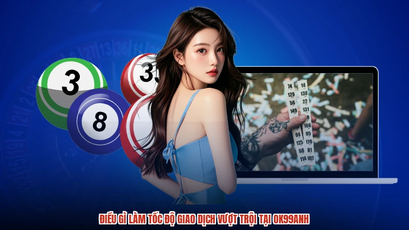 Điều gì làm tốc độ giao dịch vượt trội tại OK99anh