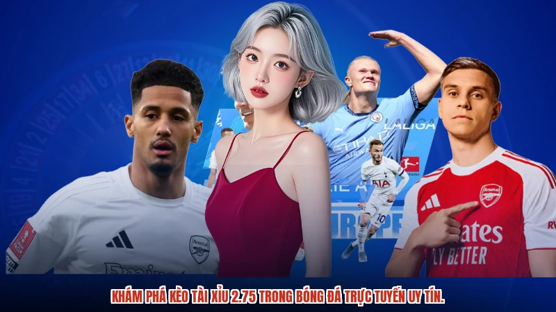 Khám phá kèo tài xỉu 2.75 trong bóng đá trực tuyến uy tín.