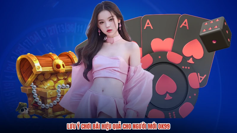 Lưu ý chơi bài hiệu quả cho người mới OK99