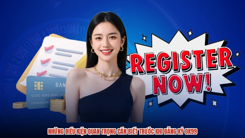 Những điều kiện quan trọng cần biết trước khi đăng ký OK99