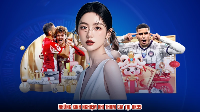Những kinh nghiệm khi tham gia tại OK99