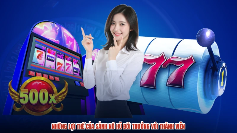 Những lợi thế của sảnh nổ hũ đổi thưởng với thành viên