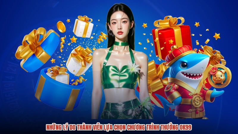 Những lý do thành viên lựa chọn chương trình thưởng OK99