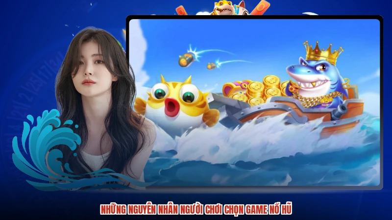 Những nguyên nhân người chơi chọn game nổ hũ