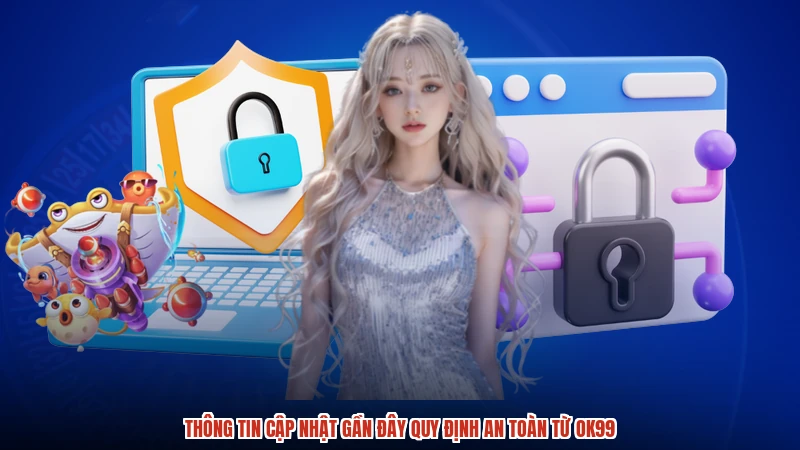 Thông tin cập nhật gần đây quy định an toàn từ OK99