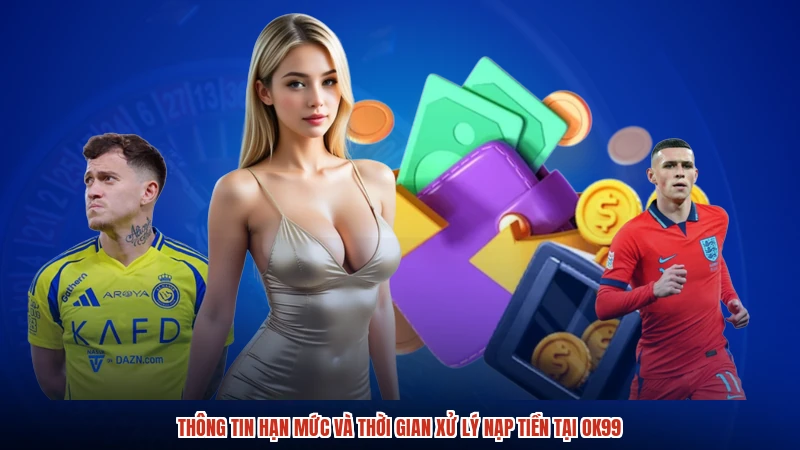 Thông tin hạn mức và thời gian xử lý nạp tiền tại OK99