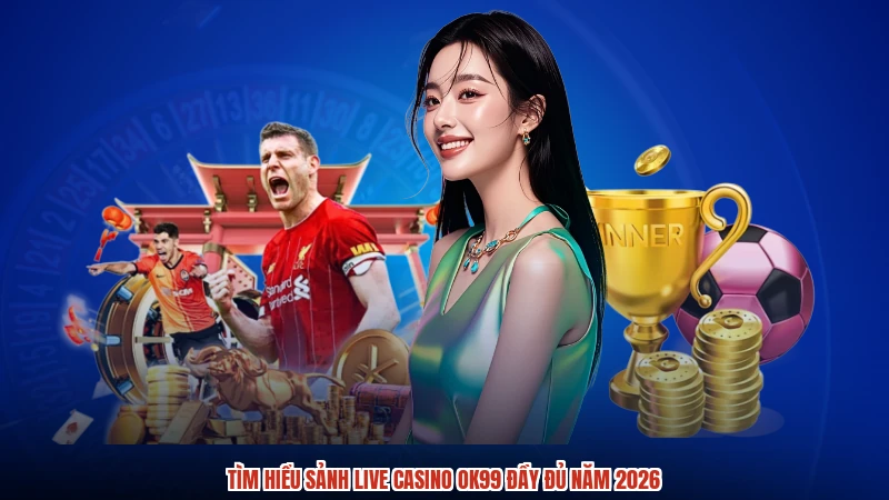 Tìm hiểu sảnh live casino OK99 đầy đủ năm 2026