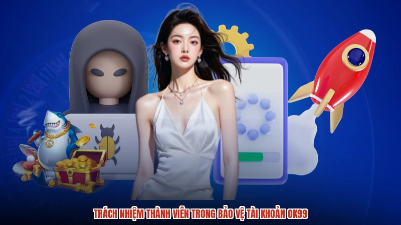 Trách nhiệm thành viên trong bảo vệ tài khoản OK99