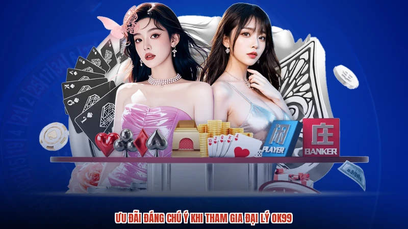 Ưu đãi đáng chú ý khi tham gia đại lý OK99