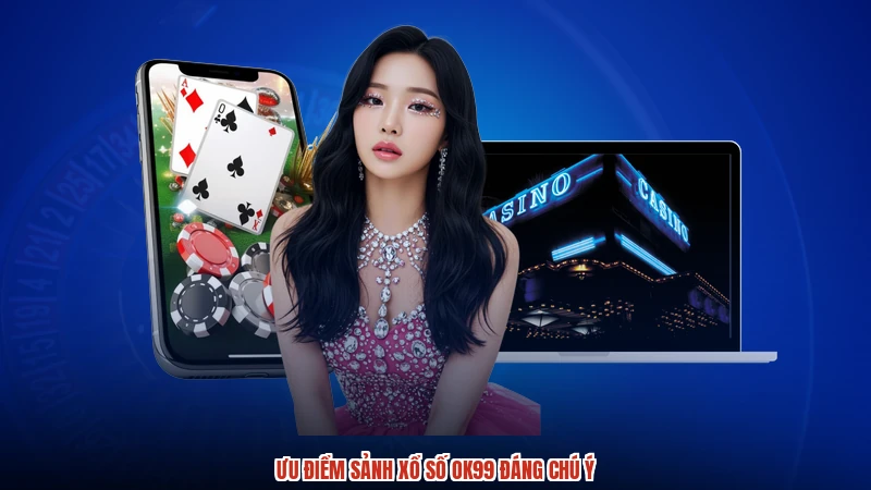 Ưu điểm sảnh xổ số OK99 đáng chú ý